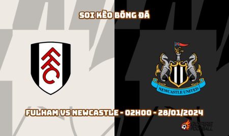 Soi kèo bóng đá Fulham vs Newcastle – 02h00 – 28/01/2024