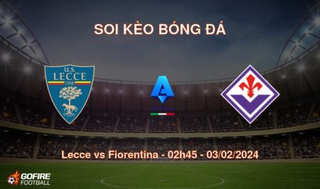 Soi kèo bóng đá Lecce vs Fiorentina – 02h45 – 03/02/2024