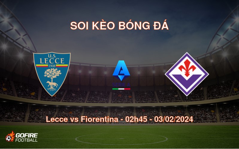 Soi kèo bóng đá Lecce vs Fiorentina – 02h45 – 03/02/2024
