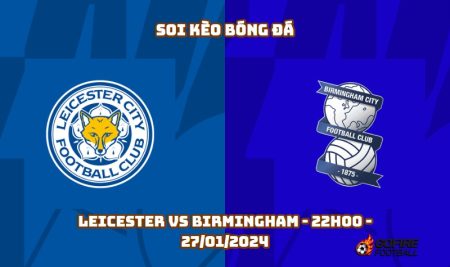 Soi kèo bóng đá Leicester vs Birmingham – 22h00 – 27/01/2024