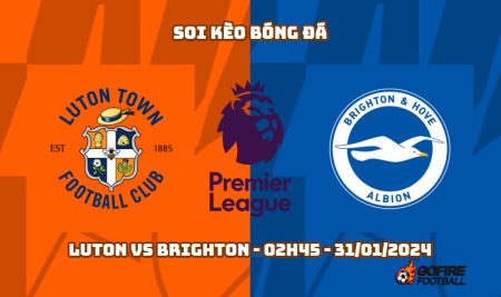 Soi kèo bóng đá Luton vs Brighton – 02h45 – 31/01/2024
