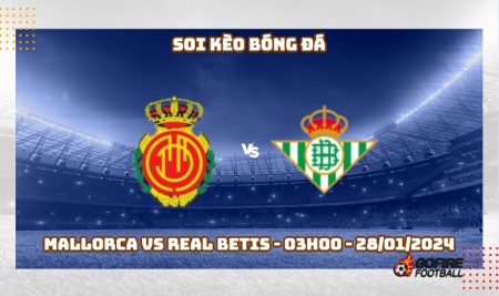 Soi kèo bóng đá Mallorca vs Real Betis – 03h00 – 28/01/2024