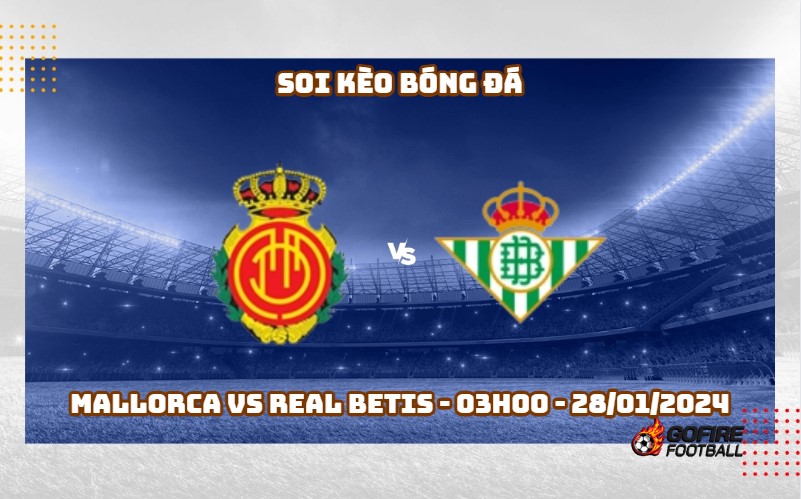 Soi kèo bóng đá Mallorca vs Real Betis – 03h00 – 28/01/2024