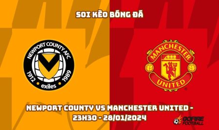 Soi kèo bóng đá Newport County vs Manchester United – 23h30 – 28/01/2024