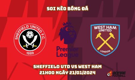 Soi kèo bóng đá Sheffield Utd vs West Ham – 21h00 ngày 21/01/2024