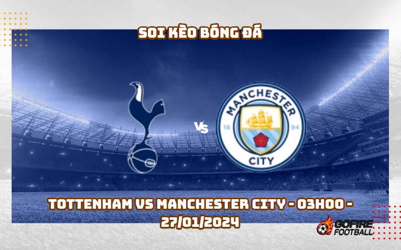 Soi kèo bóng đá Tottenham vs Manchester City – 03h00 – 27/01/2024