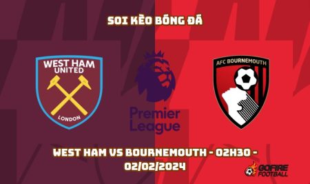 Soi kèo bóng đá West Ham vs Bournemouth – 02h30 – 02/02/2024