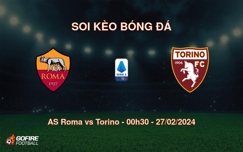 Soi kèo bóng đá AS Roma vs Torino – 00h30 – 27/02/2024