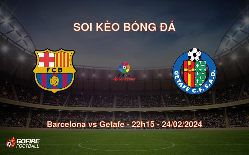 Soi kèo bóng đá Barcelona vs Getafe – 22h15 – 24/02/2024