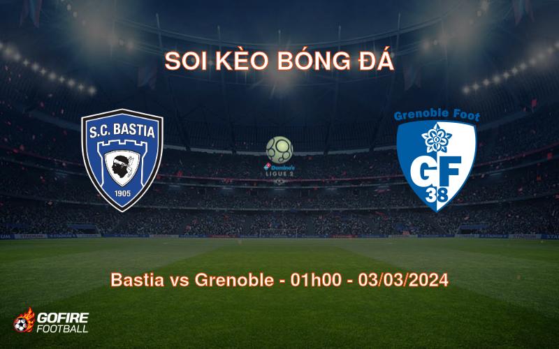 Soi kèo bóng đá Bastia vs Grenoble – 01h00 – 03/03/2024