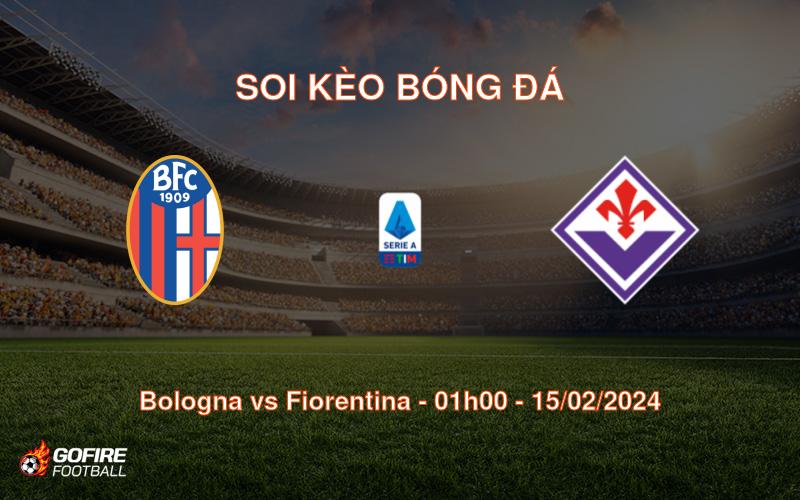 Soi kèo bóng đá Bologna vs Fiorentina – 01h00 – 15/02/2024