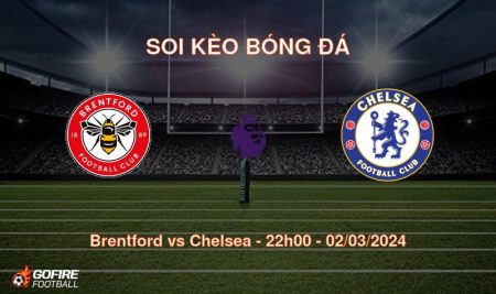 Soi kèo bóng đá Brentford vs Chelsea – 22h00 – 02/03/2024