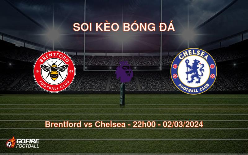 Soi kèo bóng đá Brentford vs Chelsea – 22h00 – 02/03/2024