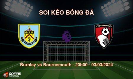 Soi kèo bóng đá Burnley vs Bournemouth – 20h00 – 03/03/2024