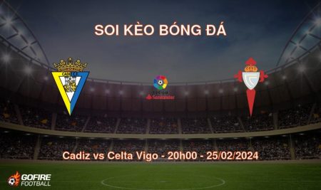 Soi kèo bóng đá Cadiz vs Celta Vigo – 20h00 – 25/02/2024