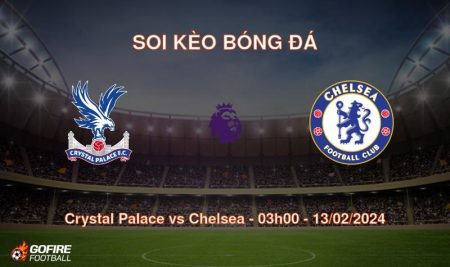 Soi kèo bóng đá Crystal Palace vs Chelsea – 03h00 – 13/02/2024