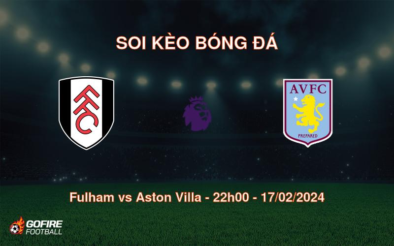 Soi kèo bóng đá Fulham vs Aston Villa – 22h00 – 17/02/2024