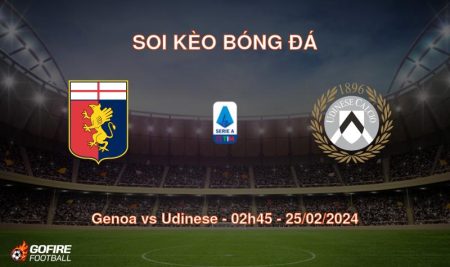 Soi kèo bóng đá Genoa vs Udinese – 02h45 – 25/02/2024