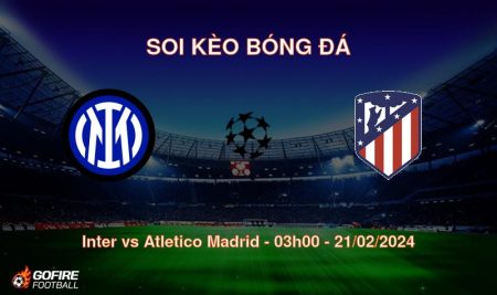 Soi kèo bóng đá Inter vs Atletico Madrid – 03h00 – 21/02/2024