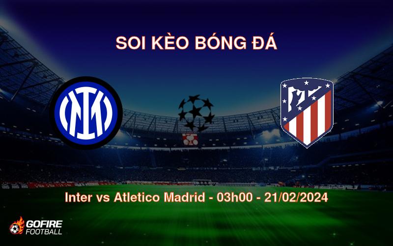 Soi kèo bóng đá Inter vs Atletico Madrid – 03h00 – 21/02/2024