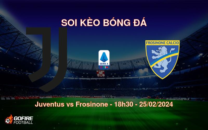 Soi kèo bóng đá Juventus vs Frosinone – 18h30 – 25/02/2024