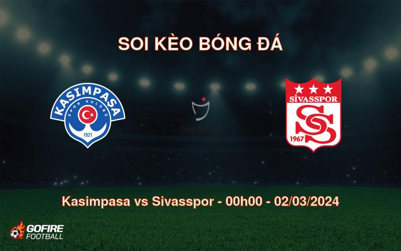 Soi kèo bóng đá Kasimpasa vs Sivasspor – 00h00 – 02/03/2024