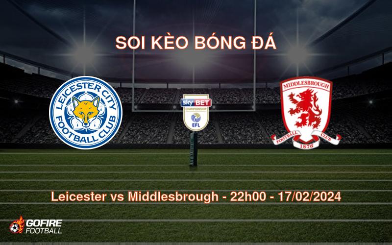 Soi kèo bóng đá Leicester vs Middlesbrough – 22h00 – 17/02/2024