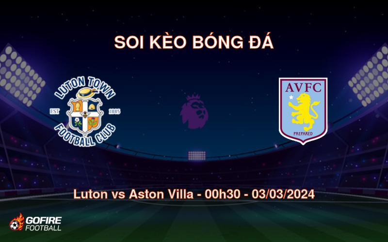 Soi kèo bóng đá Luton vs Aston Villa – 00h30 – 03/03/2024