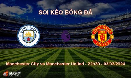 Soi kèo bóng đá Manchester City vs Manchester United – 22h30 – 03/03/2024