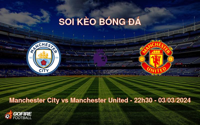 Soi kèo bóng đá Manchester City vs Manchester United – 22h30 – 03/03/2024