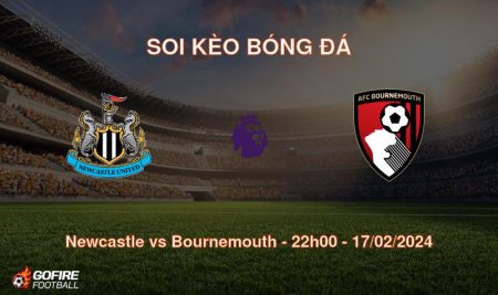 Soi kèo bóng đá Newcastle vs Bournemouth – 22h00 – 17/02/2024