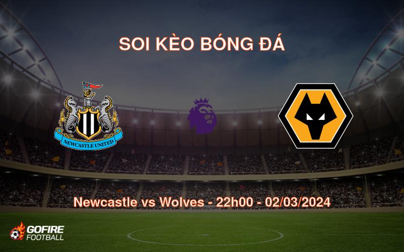 Soi kèo bóng đá Newcastle vs Wolves – 22h00 – 02/03/2024