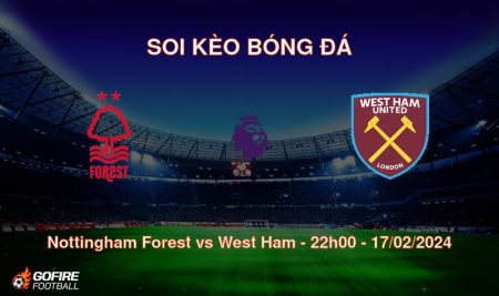 Soi kèo bóng đá Nottingham Forest vs West Ham – 22h00 – 17/02/2024