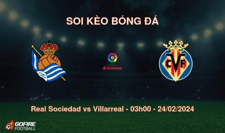 Soi kèo bóng đá Real Sociedad vs Villarreal – 03h00 – 24/02/2024