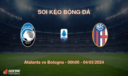 Soi kèo bóng đá Atalanta vs Bologna – 00h00 – 04/03/2024