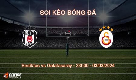 Soi kèo bóng đá Besiktas vs Galatasaray – 23h00 – 03/03/2024