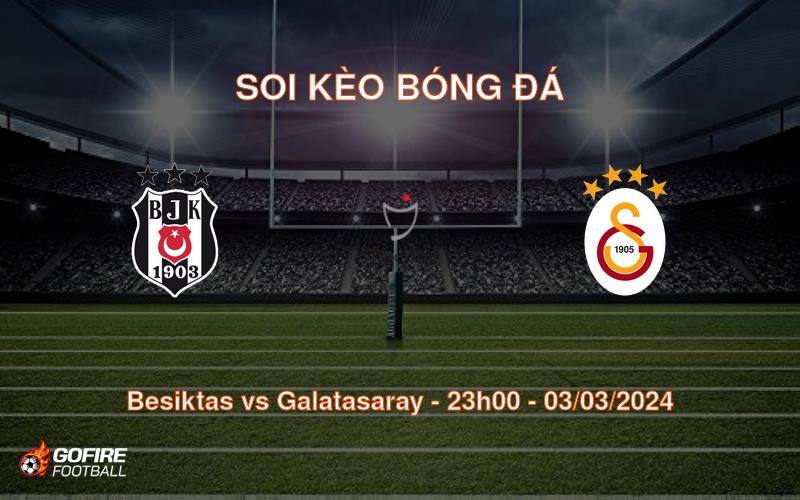 Soi kèo bóng đá Besiktas vs Galatasaray – 23h00 – 03/03/2024