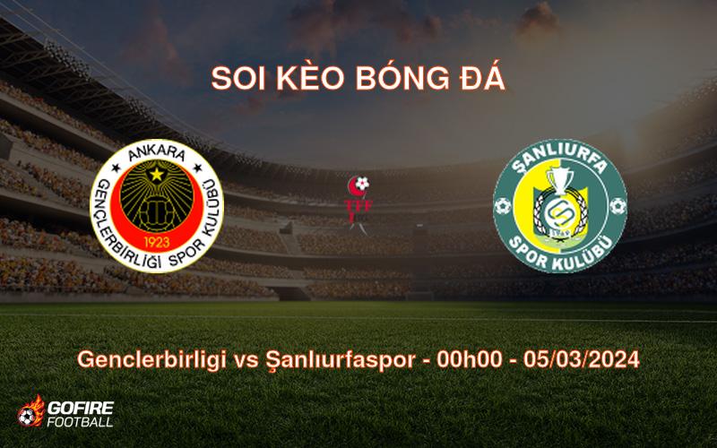 Soi kèo bóng đá Genclerbirligi vs Şanlıurfaspor – 00h00 – 05/03/2024