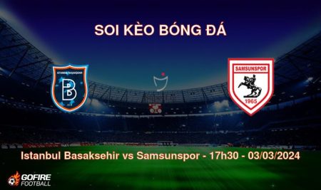 Soi kèo bóng đá Istanbul Basaksehir vs Samsunspor – 17h30 – 03/03/2024