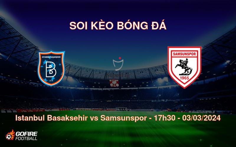 Soi kèo bóng đá Istanbul Basaksehir vs Samsunspor – 17h30 – 03/03/2024
