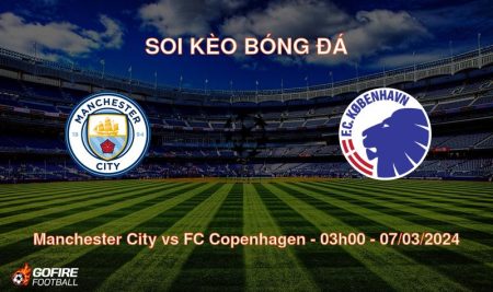 Soi kèo bóng đá Manchester City vs FC Copenhagen – 03h00 – 07/03/2024