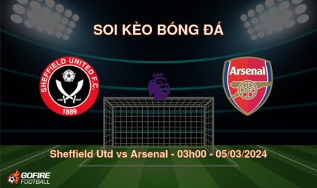 Soi kèo bóng đá Sheffield Utd vs Arsenal – 03h00 – 05/03/2024